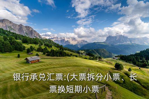  銀行承兌匯票:(大票拆分小票、長(zhǎng)票換短期小票