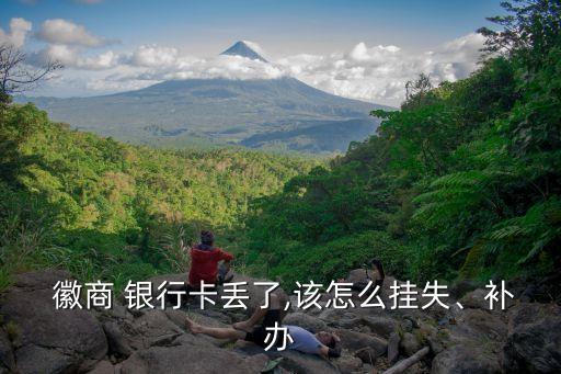 徽商 銀行卡丟了,該怎么掛失、補(bǔ)辦