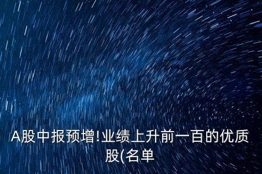 A股中報預增!業(yè)績上升前一百的優(yōu)質股(名單