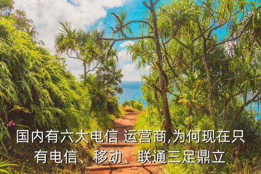 國內(nèi)有六大電信 運(yùn)營商,為何現(xiàn)在只有電信、移動(dòng)、聯(lián)通三足鼎立