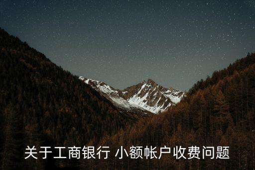 關(guān)于工商銀行 小額帳戶收費問題