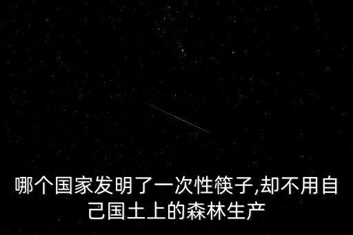 哪個國家發(fā)明了一次性筷子,卻不用自己國土上的森林生產