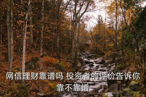 網(wǎng)信理財(cái)靠譜嗎 投資者的評價告訴你靠不靠譜