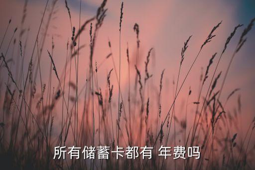 所有儲(chǔ)蓄卡都有 年費(fèi)嗎