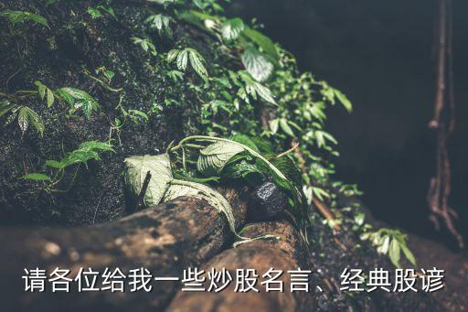 請各位給我一些炒股名言、經(jīng)典股諺