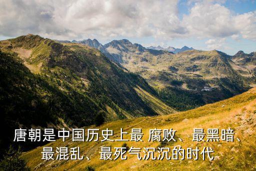 唐朝是中國(guó)歷史上最 腐敗、最黑暗、最混亂、最死氣沉沉的時(shí)代