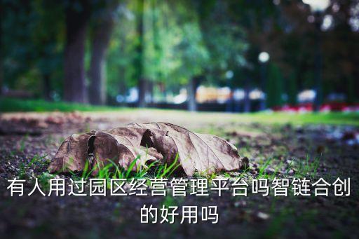有人用過(guò)園區(qū)經(jīng)營(yíng)管理平臺(tái)嗎智鏈合創(chuàng)的好用嗎