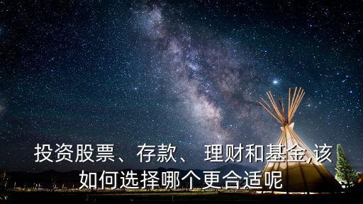  投資股票、存款、 理財(cái)和基金,該如何選擇哪個(gè)更合適呢