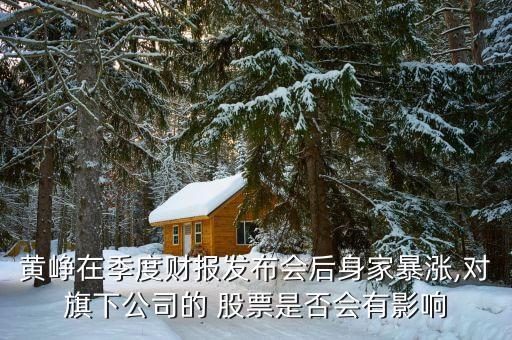 黃崢在季度財(cái)報(bào)發(fā)布會(huì)后身家暴漲,對旗下公司的 股票是否會(huì)有影響