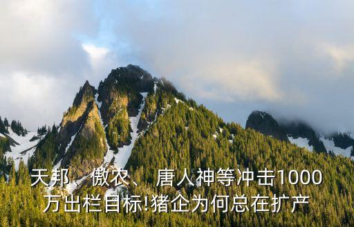 天邦、傲農(nóng)、 唐人神等沖擊1000萬出欄目標!豬企為何總在擴產(chǎn)