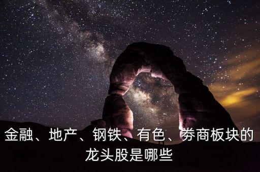 金融、地產(chǎn)、鋼鐵、有色、劵商板塊的龍頭股是哪些