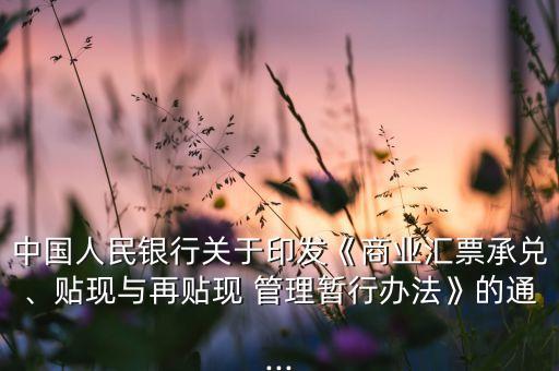 中國(guó)人民銀行關(guān)于印發(fā)《商業(yè)匯票承兌、貼現(xiàn)與再貼現(xiàn) 管理暫行辦法》的通...
