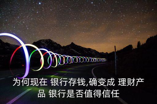 為何現(xiàn)在 銀行存錢(qián),確變成 理財(cái)產(chǎn)品 銀行是否值得信任