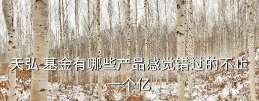 天弘 基金有哪些產(chǎn)品感覺錯過的不止一個億