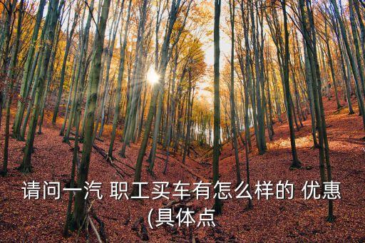 上汽集團(tuán)職工購(gòu)車(chē)優(yōu)惠,職工購(gòu)車(chē)優(yōu)惠大是真是假