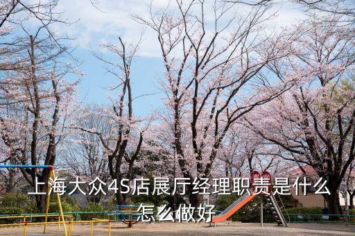  上海大眾4S店展廳經(jīng)理職責是什么怎么做好