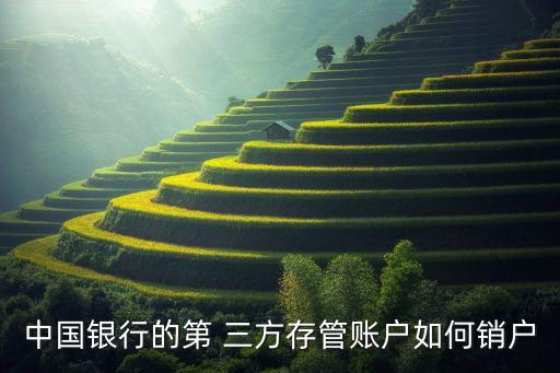 中國(guó)銀行的第 三方存管賬戶(hù)如何銷(xiāo)戶(hù)