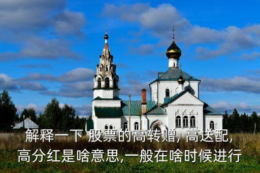 解釋一下 股票的高轉(zhuǎn)贈, 高送配,高分紅是啥意思,一般在啥時候進(jìn)行
