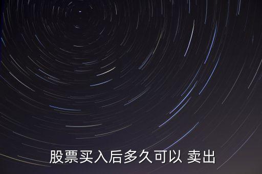  股票買(mǎi)入后多久可以 賣(mài)出