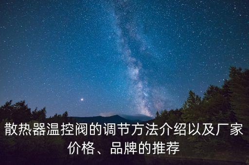 散熱器溫控閥的調(diào)節(jié)方法介紹以及廠家價格、品牌的推薦