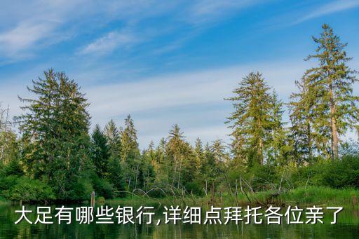 大足有哪些銀行,詳細(xì)點拜托各位親了