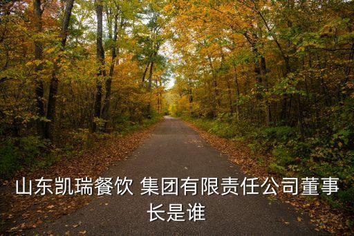 山東凱瑞餐飲 集團有限責(zé)任公司董事長是誰