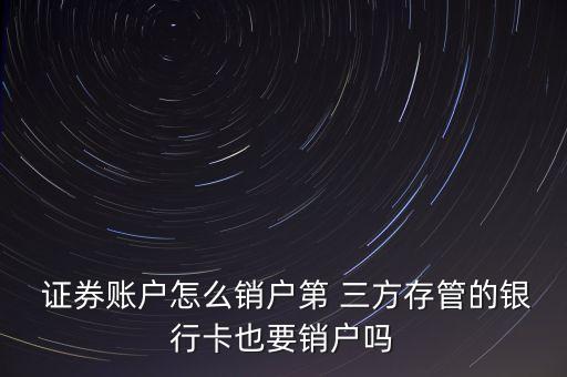  證券賬戶(hù)怎么銷(xiāo)戶(hù)第 三方存管的銀行卡也要銷(xiāo)戶(hù)嗎