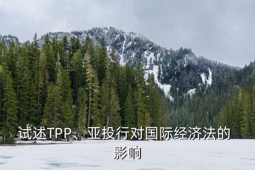 試述TPP、亞投行對國際經(jīng)濟(jì)法的 影響