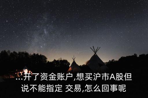 ...開(kāi)了資金賬戶,想買(mǎi)滬市A股但說(shuō)不能指定 交易,怎么回事呢