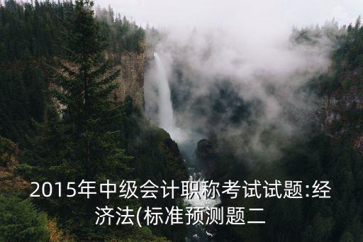 2015年中級會計職稱考試試題:經(jīng)濟法(標準預測題二