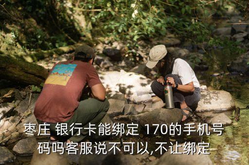 棗莊 銀行卡能綁定 170的手機(jī)號(hào)碼嗎客服說不可以,不讓綁定