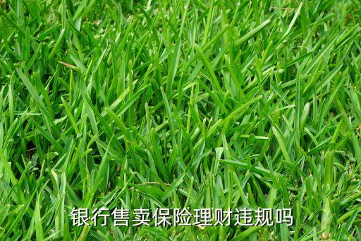  銀行售賣保險理財違規(guī)嗎
