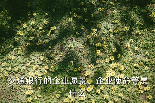  交通銀行的企業(yè)愿景、企業(yè)使命等是什么