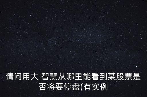 請(qǐng)問(wèn)用大 智慧從哪里能看到某股票是否將要停盤(有實(shí)例