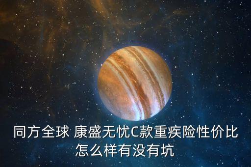 同方全球 康盛無(wú)憂(yōu)C款重疾險(xiǎn)性?xún)r(jià)比怎么樣有沒(méi)有坑