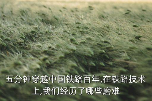 五分鐘穿越中國鐵路百年,在鐵路技術上,我們經(jīng)歷了哪些磨難