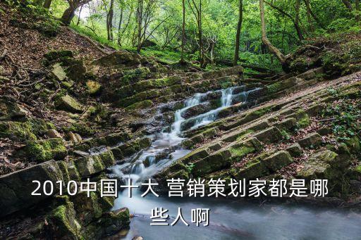 2010中國(guó)十大 營(yíng)銷(xiāo)策劃家都是哪些人啊