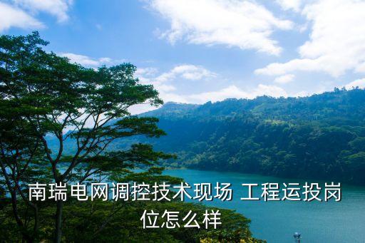  南瑞電網調控技術現(xiàn)場 工程運投崗位怎么樣