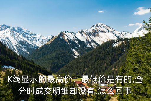 K線顯示的最高價、最低價是有的,查分時成交明細(xì)卻沒有,怎么回事