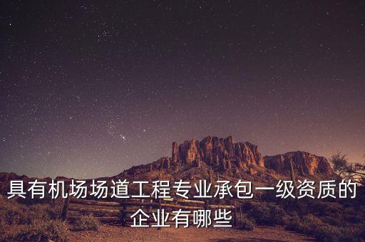 具有機場場道工程專業(yè)承包一級資質的企業(yè)有哪些