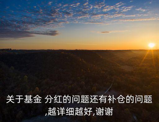 關于基金 分紅的問題還有補倉的問題,越詳細越好,謝謝