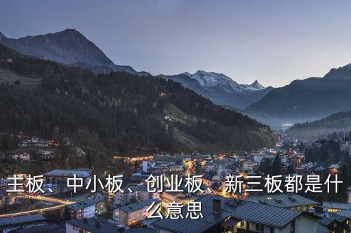 主板、中小板、創(chuàng)業(yè)板、新三板都是什么意思