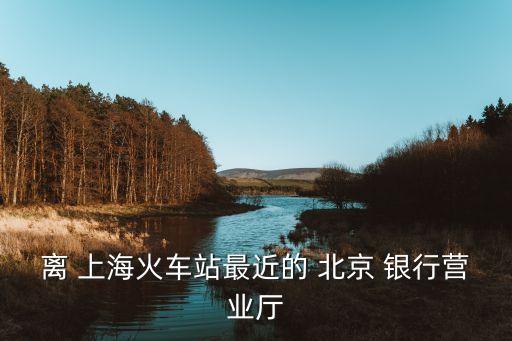 離 上?；疖囌咀罱?北京 銀行營業(yè)廳
