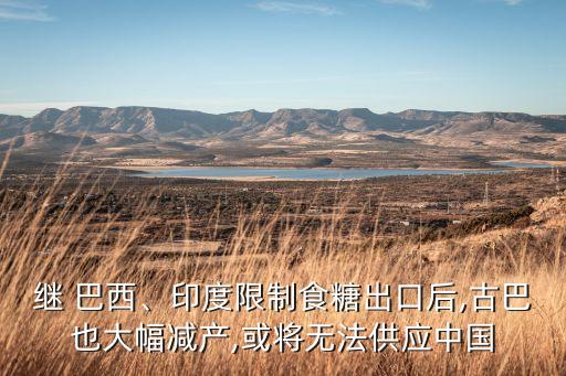 繼 巴西、印度限制食糖出口后,古巴也大幅減產(chǎn),或?qū)o法供應(yīng)中國