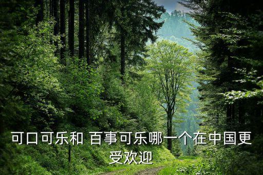可口可樂(lè)和 百事可樂(lè)哪一個(gè)在中國(guó)更受歡迎