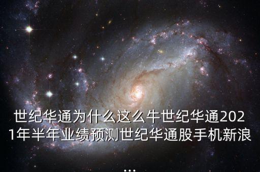 世紀(jì)華通為什么這么牛世紀(jì)華通2021年半年業(yè)績預(yù)測(cè)世紀(jì)華通股手機(jī)新浪...