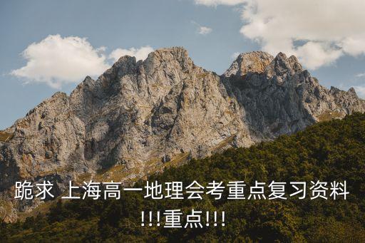 跪求 上海高一地理會考重點(diǎn)復(fù)習(xí)資料!!!重點(diǎn)!!!
