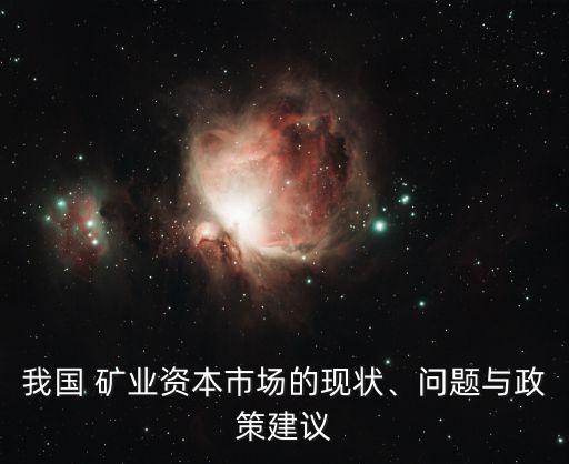 我國(guó) 礦業(yè)資本市場(chǎng)的現(xiàn)狀、問(wèn)題與政策建議