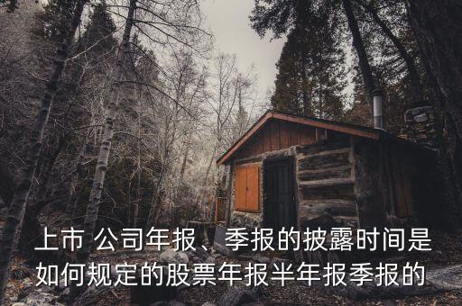  上市 公司年報(bào)、季報(bào)的披露時(shí)間是如何規(guī)定的股票年報(bào)半年報(bào)季報(bào)的