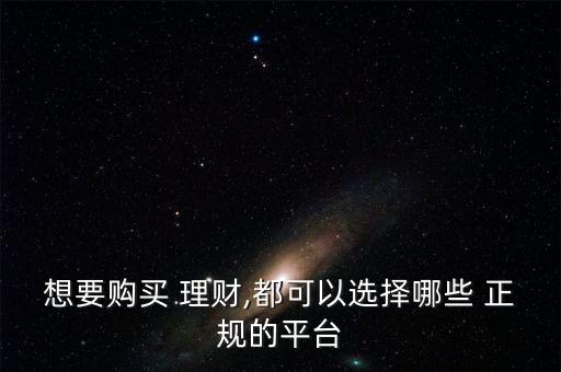 想要購(gòu)買(mǎi) 理財(cái),都可以選擇哪些 正規(guī)的平臺(tái)